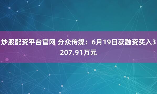 炒股配资平台官网 分众传媒：6月19日获融资买入3207.91万元