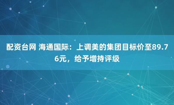 配资台网 海通国际：上调美的集团目标价至89.76元，给予增持评级