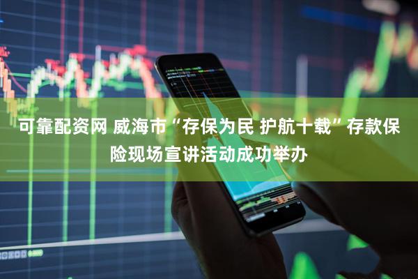 可靠配资网 威海市“存保为民 护航十载”存款保险现场宣讲活动成功举办