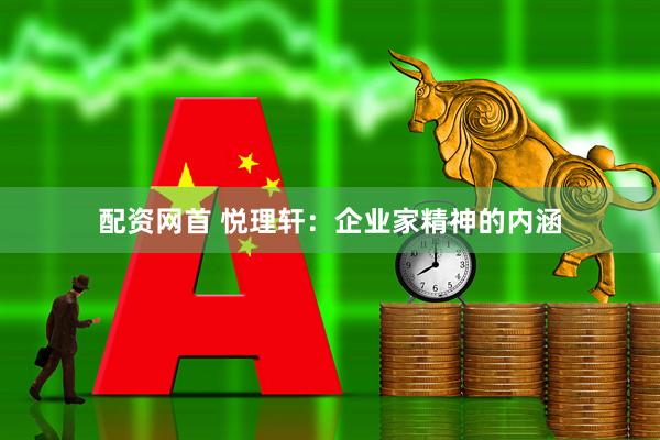 配资网首 悦理轩：企业家精神的内涵