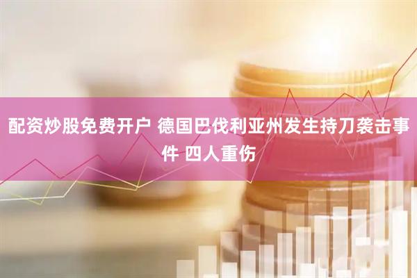 配资炒股免费开户 德国巴伐利亚州发生持刀袭击事件 四人重伤