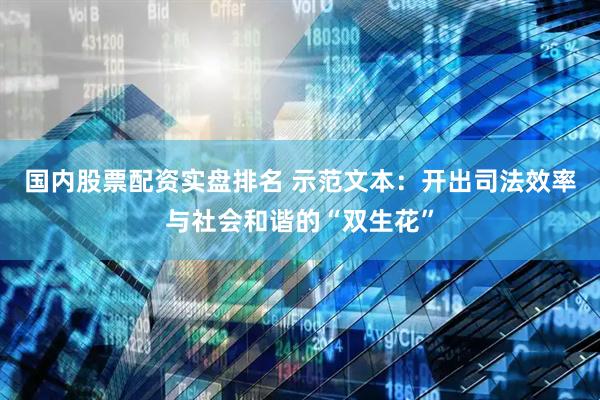 国内股票配资实盘排名 示范文本：开出司法效率与社会和谐的“双生花”