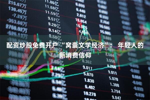 配资炒股免费开户 “窝囊文学经济”： 年轻人的新消费信仰