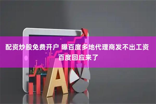 配资炒股免费开户 曝百度多地代理商发不出工资 百度回应来了