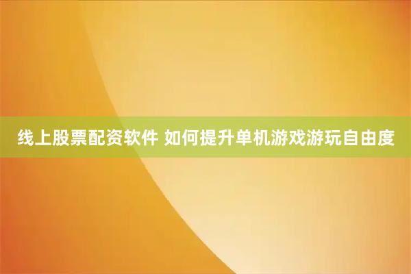 线上股票配资软件 如何提升单机游戏游玩自由度
