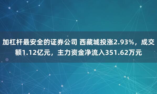 加杠杆最安全的证券公司 西藏城投涨2.93%，成交额1.12亿元，主力资金净流入351.62万元